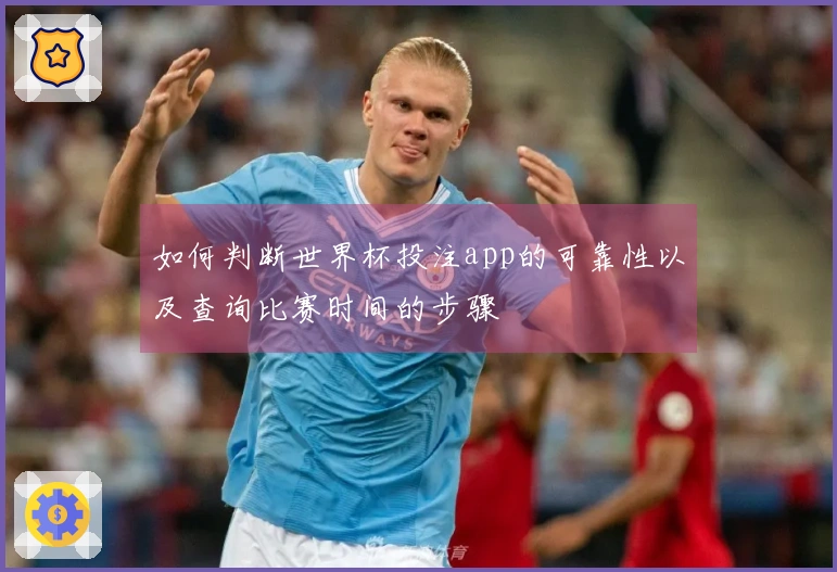 如何判断世界杯投注app的可靠性以及查询比赛时间的步骤